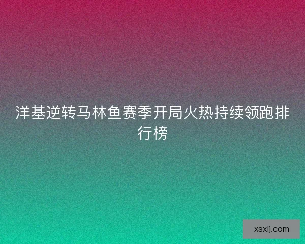 洋基逆转马林鱼赛季开局火热持续领跑排行榜
