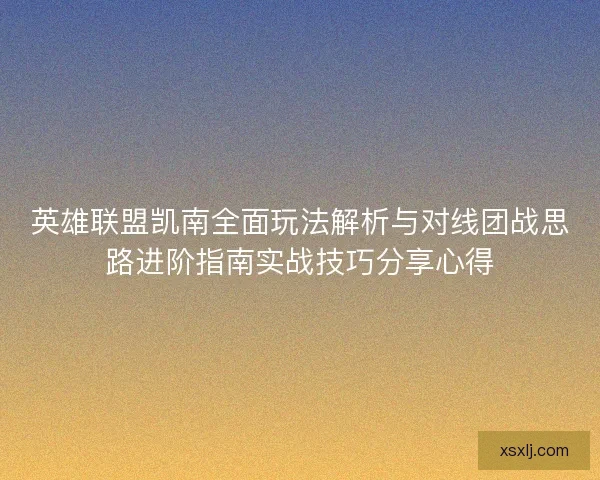 英雄联盟凯南全面玩法解析与对线团战思路进阶指南实战技巧分享心得