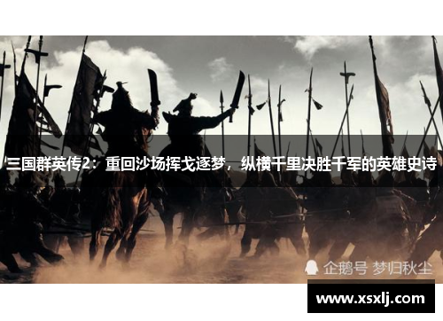 三国群英传2：重回沙场挥戈逐梦，纵横千里决胜千军的英雄史诗