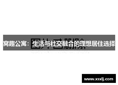 窝趣公寓：生活与社交融合的理想居住选择
